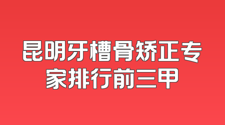 昆明牙槽骨矫正专家排行前三甲