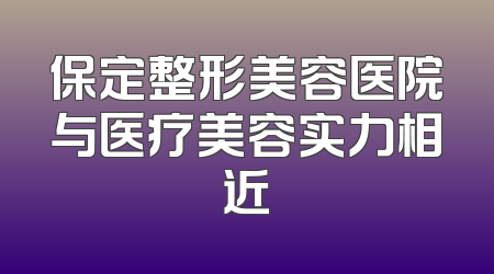 保定整形美容医院与医疗美容实力相近