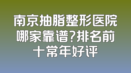 南京抽脂整形医院哪家靠谱？排名前十常年好评