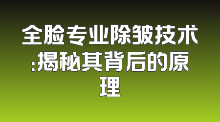 全脸专业除皱技术：揭秘其背后的原理