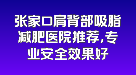 张家口肩背部吸脂减肥医院推荐，专业安全效果好