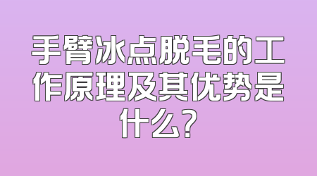 手臂冰点脱毛的工作原理及其优势是什么？