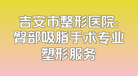 吉安市整形医院：臀部吸脂手术专业塑形服务