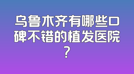 乌鲁木齐有哪些口碑不错的植发医院？