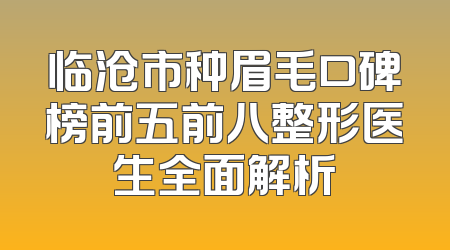 临沧市种眉毛口碑榜前五前八整形医生全面解析