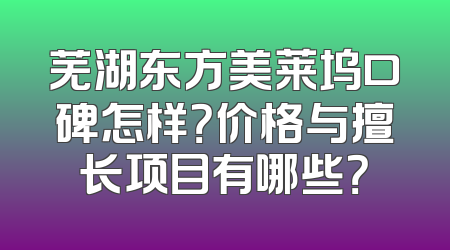 芜湖东方美莱坞口碑怎样？价格与擅长项目有哪些？