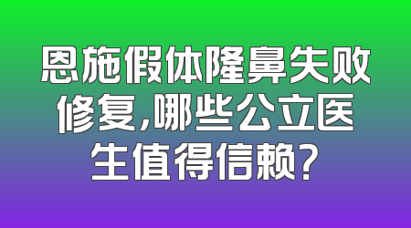 恩施假体隆鼻失败修复，哪些公立医生值得信赖？
