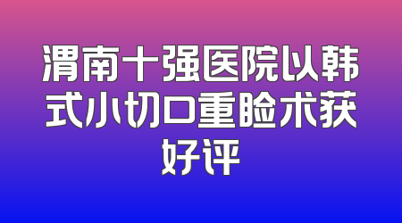 渭南十强医院以韩式小切口重睑术获好评