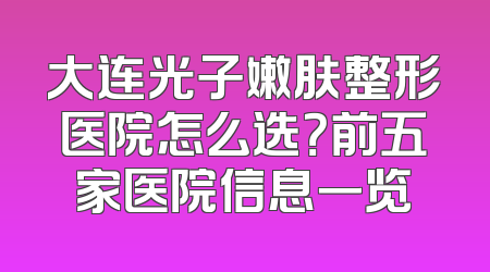 大连光子嫩肤整形医院怎么选？前五家医院信息一览