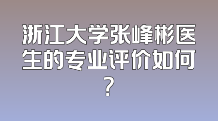 浙江大学张峰彬医生的专业评价如何？