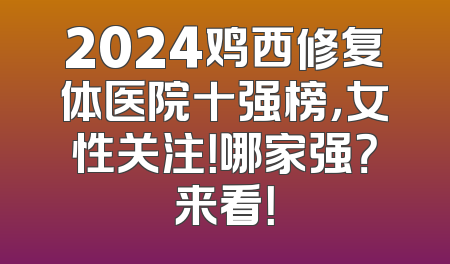 2024鸡西修复体医院十强榜，女性关注！哪家强？来看！
