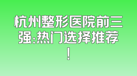 杭州整形医院前三强：热门选择推荐！