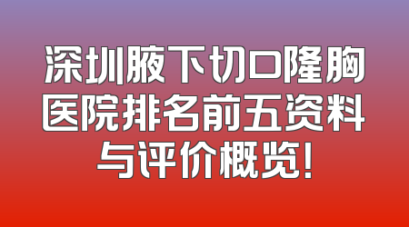 深圳腋下切口隆胸医院排名前五资料与评价概览！