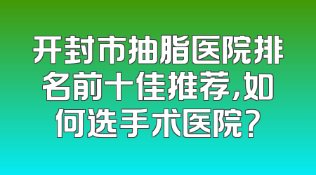 开封市抽脂医院排名前十佳推荐，如何选手术医院？