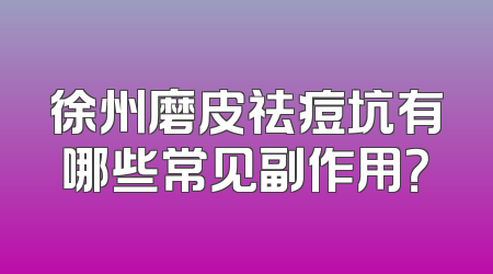 徐州磨皮祛痘坑有哪些常见副作用？