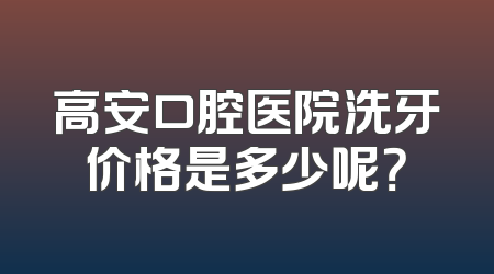 高安口腔医院洗牙价格是多少呢？