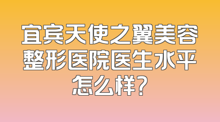 宜宾天使之翼美容整形医院医生水平怎么样？