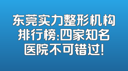 东莞实力整形机构排行榜：四家知名医院不可错过！