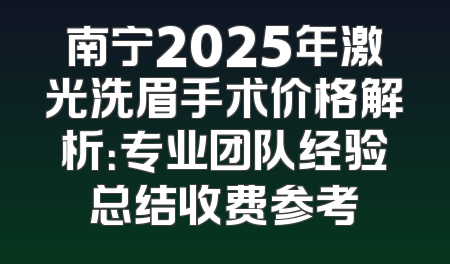 南宁2025年激光洗眉手术价格解析：专业团队经验总结收费参考