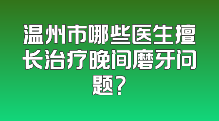温州市哪些医生擅长治疗晚间磨牙问题？