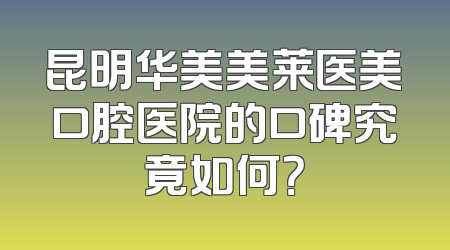 昆明华美美莱医美口腔医院的口碑究竟如何？
