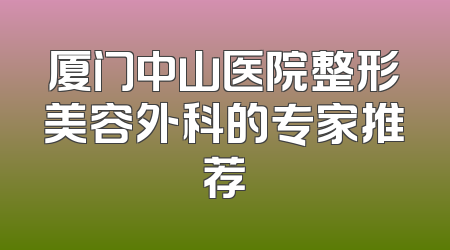 厦门中山医院整形美容外科的专家推荐