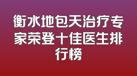 衡水地包天治疗专家荣登十佳医生排行榜