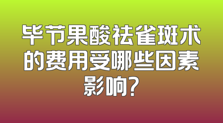 毕节果酸祛雀斑术的费用受哪些因素影响？