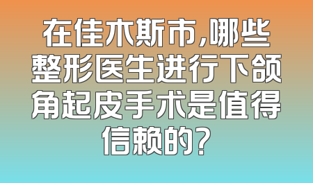 在佳木斯市，哪些整形医生进行下颌角起皮手术是值得信赖的？