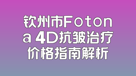 钦州市Fotona 4D抗皱治疗价格指南解析