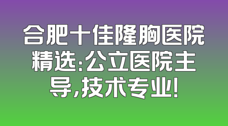 合肥十佳隆胸医院精选：公立医院主导，技术专业！