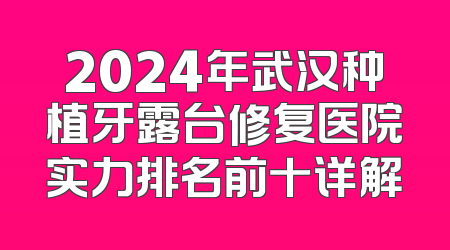 2024年武汉种植牙露台修复医院实力排名前十详解