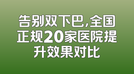 告别双下巴，全国正规20家医院提升效果对比