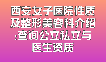 西安女子医院性质及整形美容科介绍：查询公立私立与医生资质