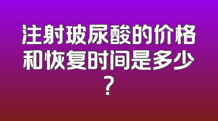 注射玻尿酸的价格和恢复时间是多少？