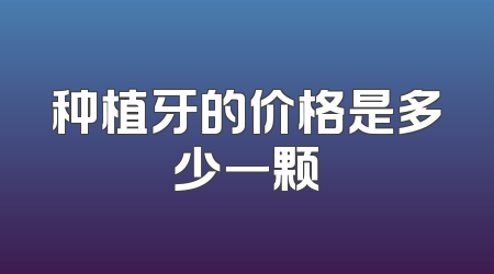 种植牙的价格是多少一颗