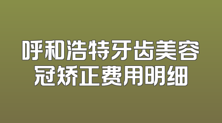 呼和浩特牙齿美容冠矫正费用明细