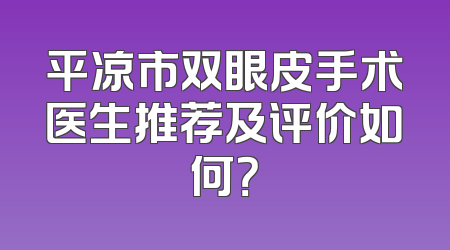 平凉市双眼皮手术医生推荐及评价如何？