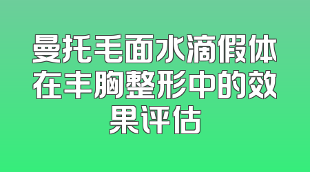 曼托毛面水滴假体在丰胸整形中的效果评估