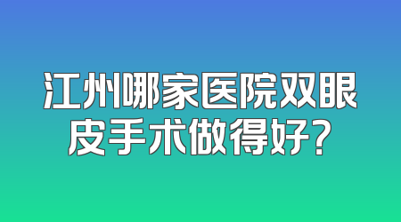 江州哪家医院双眼皮手术做得好？