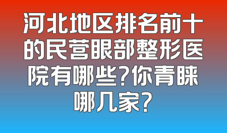河北地区排名前十的民营眼部整形医院有哪些？你青睐哪几家？