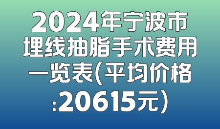2024年宁波市埋线抽脂手术费用一览表（平均价格：20615元）
