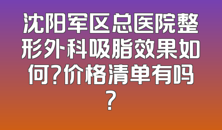 沈阳军区总医院整形外科吸脂效果如何？价格清单有吗？