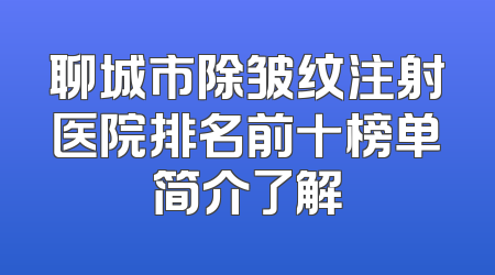 聊城市除皱纹注射医院排名前十榜单简介了解