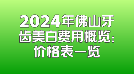 2024年佛山牙齿美白费用概览：价格表一览
