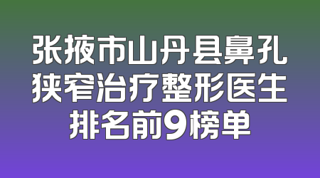 张掖市山丹县鼻孔狭窄治疗整形医生排名前9榜单