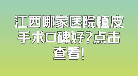 江西哪家医院植皮手术口碑好？点击查看！