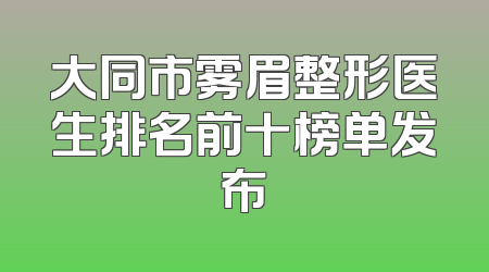 大同市雾眉整形医生排名前十榜单发布