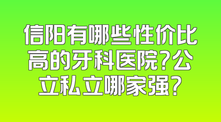 信阳有哪些性价比高的牙科医院？公立私立哪家强？