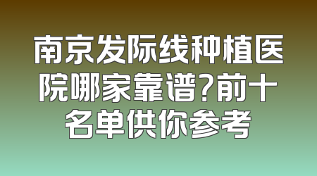 南京发际线种植医院哪家靠谱？前十名单供你参考
